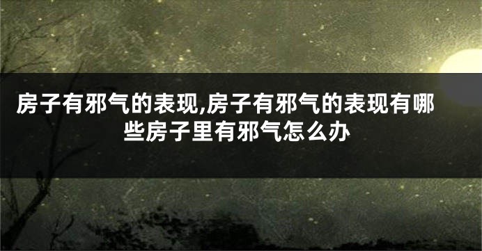 房子有邪气的表现,房子有邪气的表现有哪些房子里有邪气怎么办