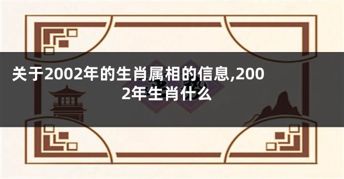 关于2002年的生肖属相的信息,2002年生肖什么