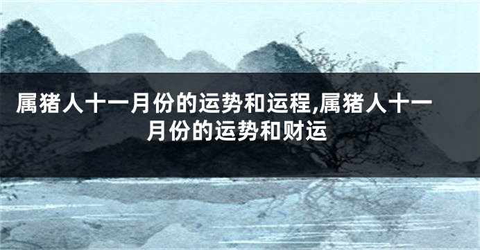 属猪人十一月份的运势和运程,属猪人十一月份的运势和财运