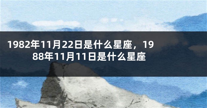 1982年11月22日是什么星座，1988年11月11日是什么星座