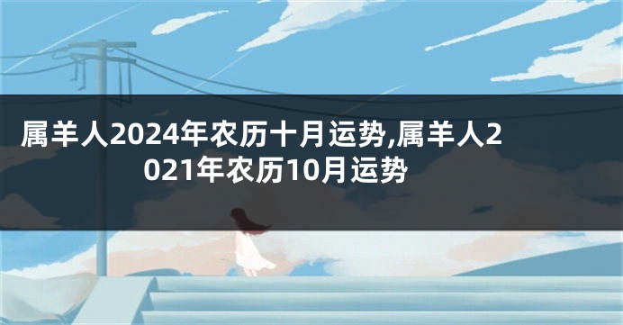 属羊人2024年农历十月运势,属羊人2021年农历10月运势