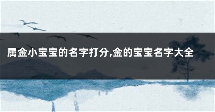 属金小宝宝的名字打分,金的宝宝名字大全