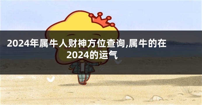 2024年属牛人财神方位查询,属牛的在2024的运气