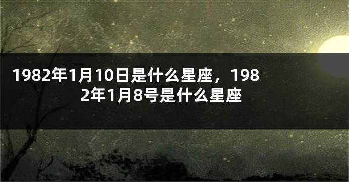 1982年1月10日是什么星座，1982年1月8号是什么星座