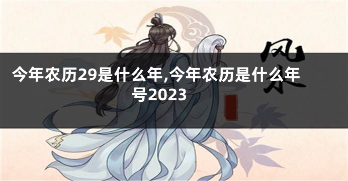 今年农历29是什么年,今年农历是什么年号2023