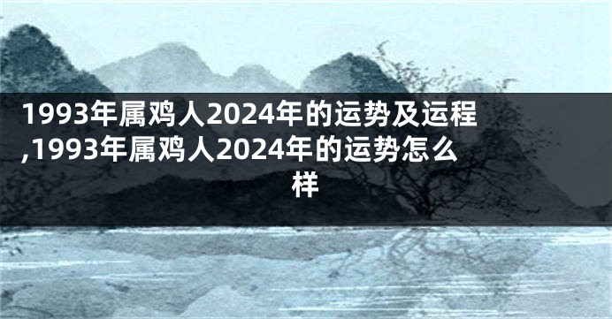 1993年属鸡人2024年的运势及运程,1993年属鸡人2024年的运势怎么样