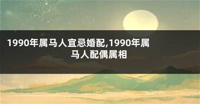 1990年属马人宜忌婚配,1990年属马人配偶属相