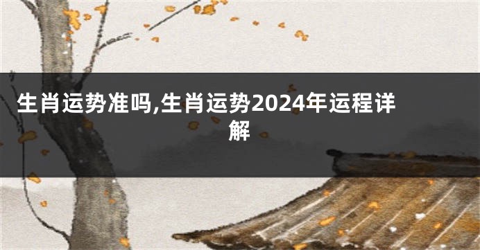 生肖运势准吗,生肖运势2024年运程详解