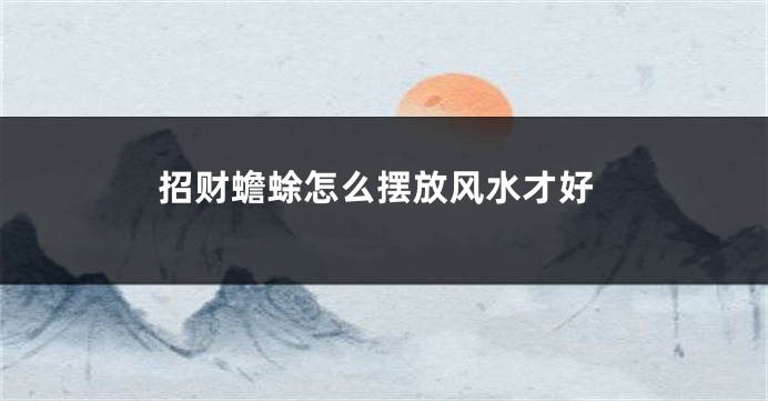 招财蟾蜍怎么摆放风水才好