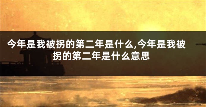 今年是我被拐的第二年是什么,今年是我被拐的第二年是什么意思