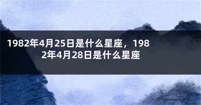 1982年4月25日是什么星座，1982年4月28日是什么星座