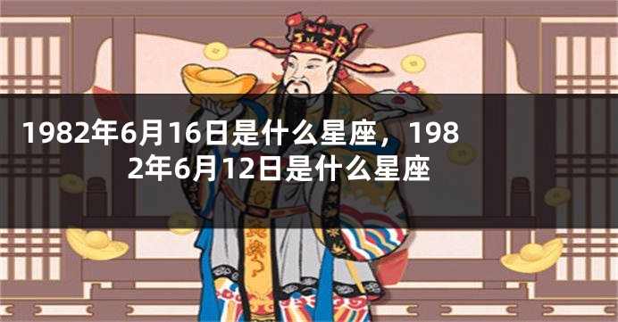 1982年6月16日是什么星座，1982年6月12日是什么星座