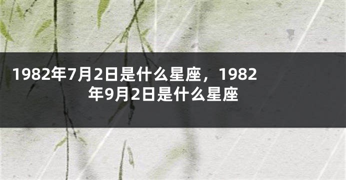 1982年7月2日是什么星座，1982年9月2日是什么星座