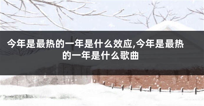 今年是最热的一年是什么效应,今年是最热的一年是什么歌曲