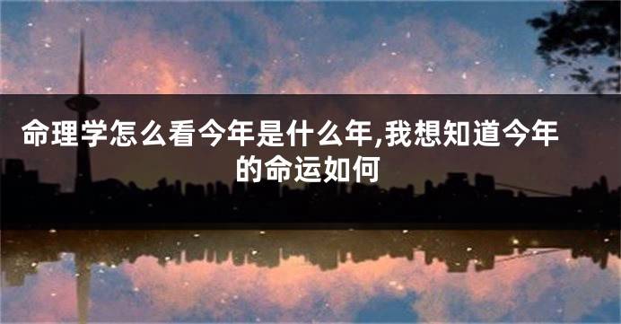 命理学怎么看今年是什么年,我想知道今年的命运如何