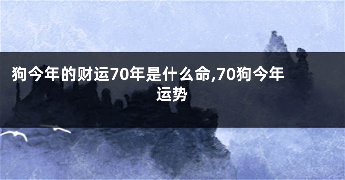 狗今年的财运70年是什么命,70狗今年运势