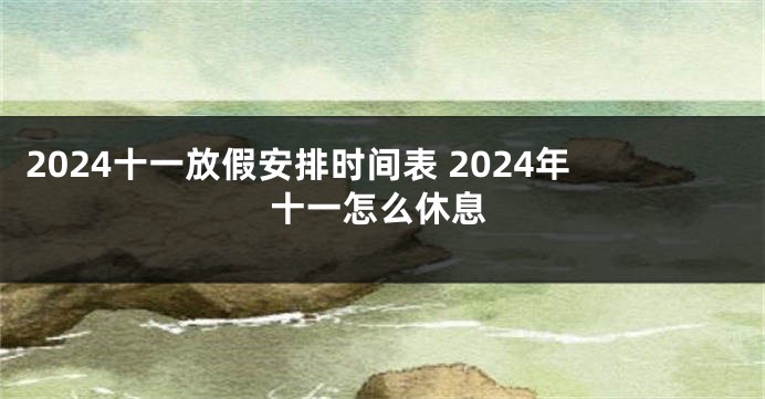 2024十一放假安排时间表 2024年十一怎么休息