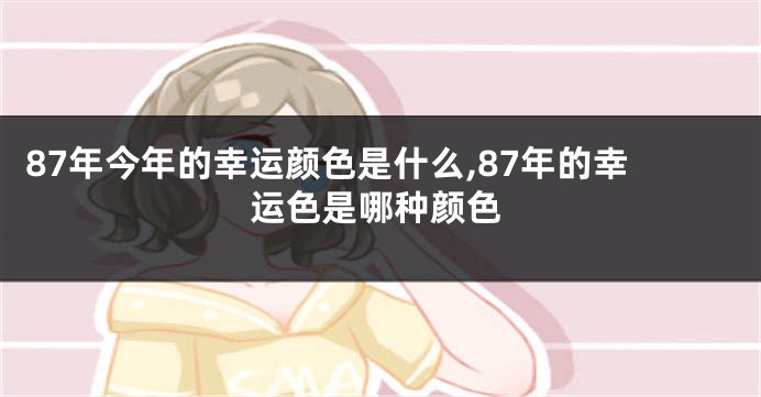 87年今年的幸运颜色是什么,87年的幸运色是哪种颜色