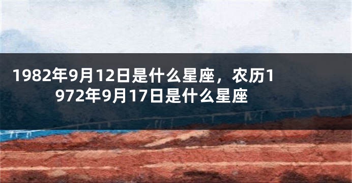 1982年9月12日是什么星座，农历1972年9月17日是什么星座