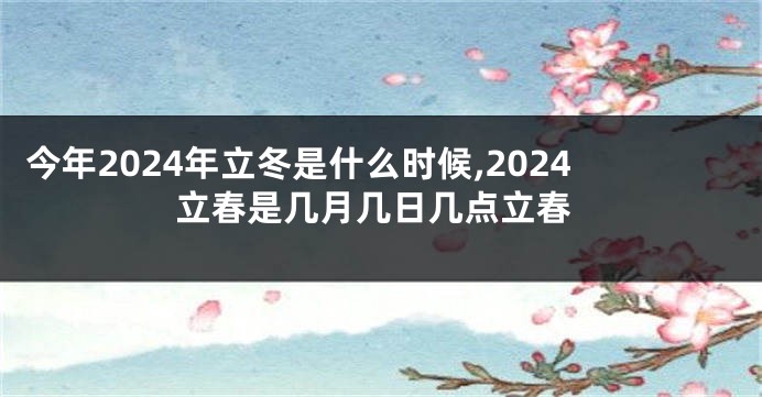 今年2024年立冬是什么时候,2024立春是几月几日几点立春