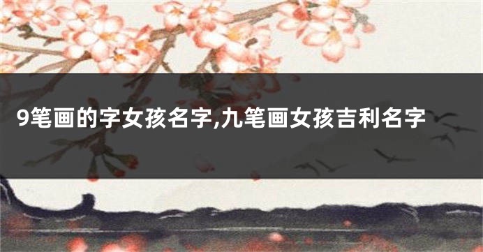 9笔画的字女孩名字,九笔画女孩吉利名字