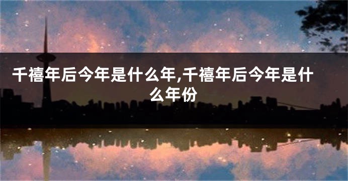 千禧年后今年是什么年,千禧年后今年是什么年份