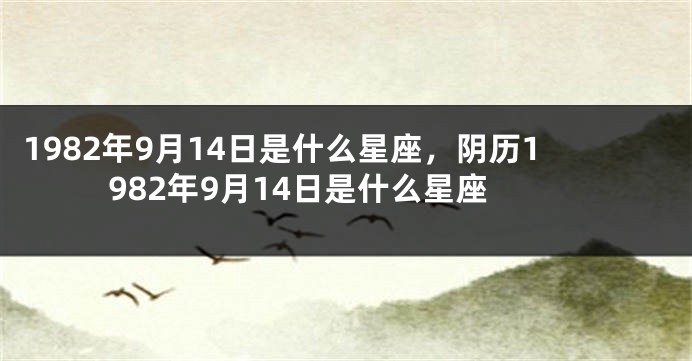 1982年9月14日是什么星座，阴历1982年9月14日是什么星座