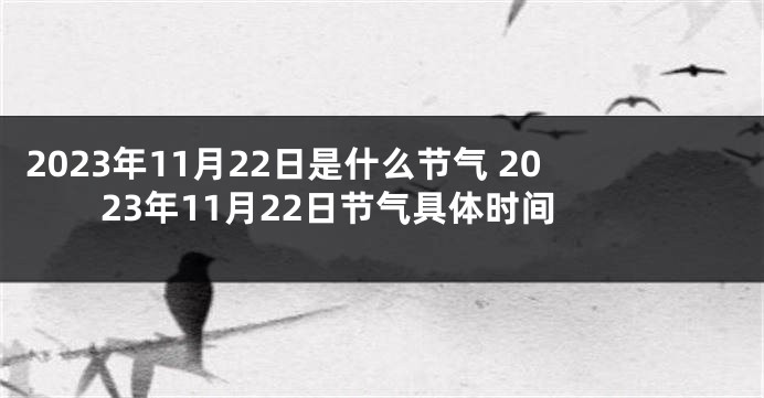 2023年11月22日是什么节气 2023年11月22日节气具体时间