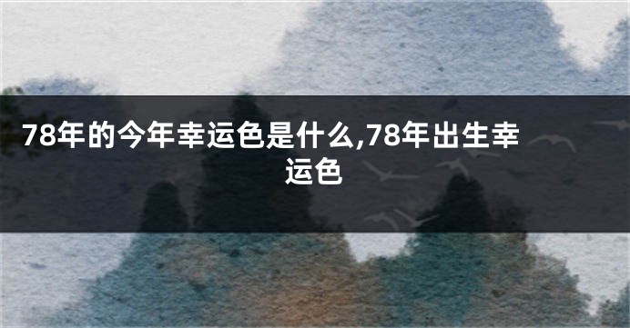 78年的今年幸运色是什么,78年出生幸运色