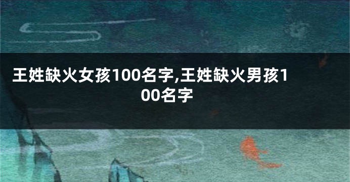 王姓缺火女孩100名字,王姓缺火男孩100名字