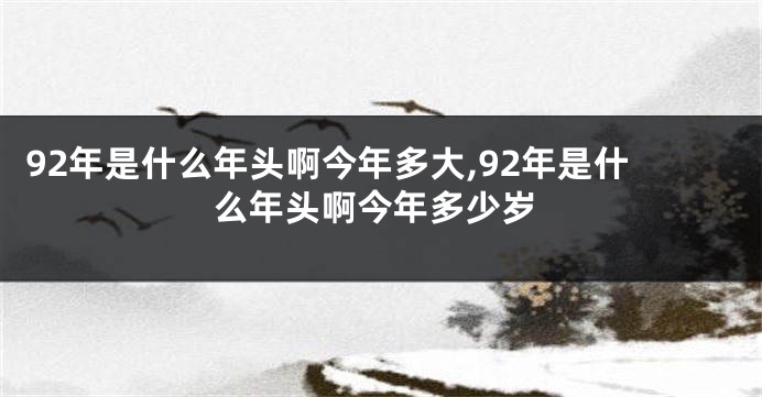 92年是什么年头啊今年多大,92年是什么年头啊今年多少岁