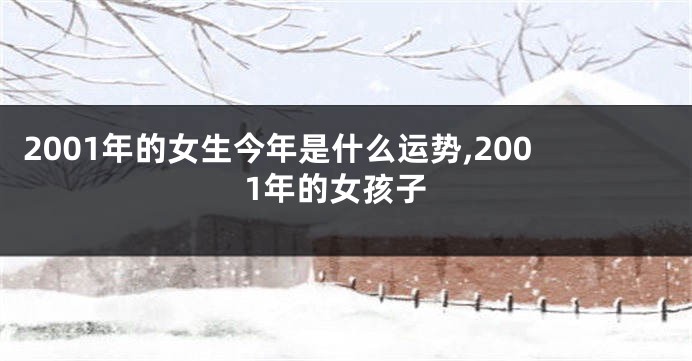 2001年的女生今年是什么运势,2001年的女孩子