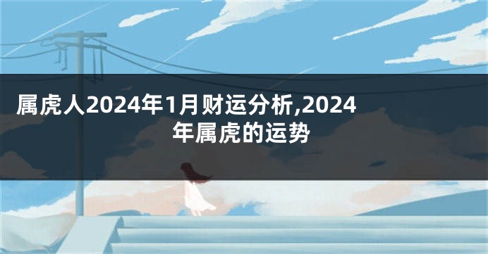 属虎人2024年1月财运分析,2024年属虎的运势