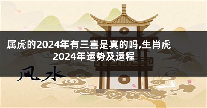 属虎的2024年有三喜是真的吗,生肖虎2024年运势及运程