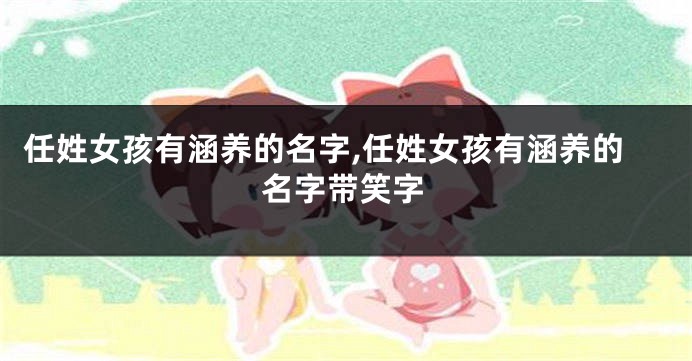 任姓女孩有涵养的名字,任姓女孩有涵养的名字带笑字