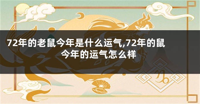 72年的老鼠今年是什么运气,72年的鼠今年的运气怎么样