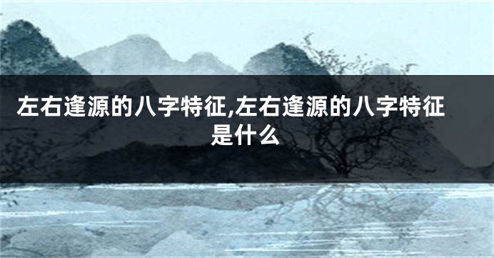 左右逢源的八字特征,左右逢源的八字特征是什么