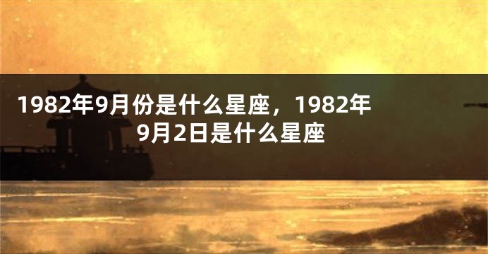 1982年9月份是什么星座，1982年9月2日是什么星座