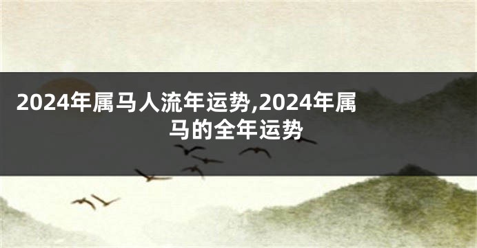 2024年属马人流年运势,2024年属马的全年运势