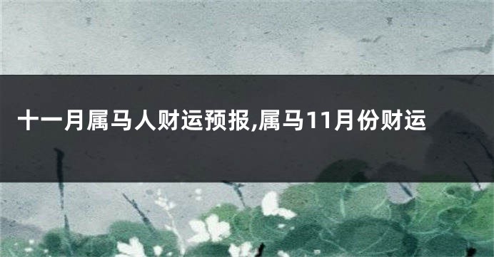 十一月属马人财运预报,属马11月份财运