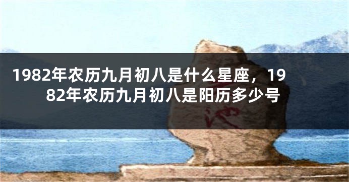 1982年农历九月初八是什么星座，1982年农历九月初八是阳历多少号