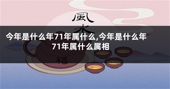 今年是什么年71年属什么,今年是什么年71年属什么属相