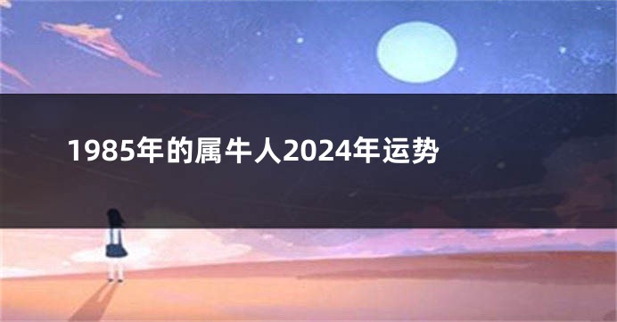 1985年的属牛人2024年运势