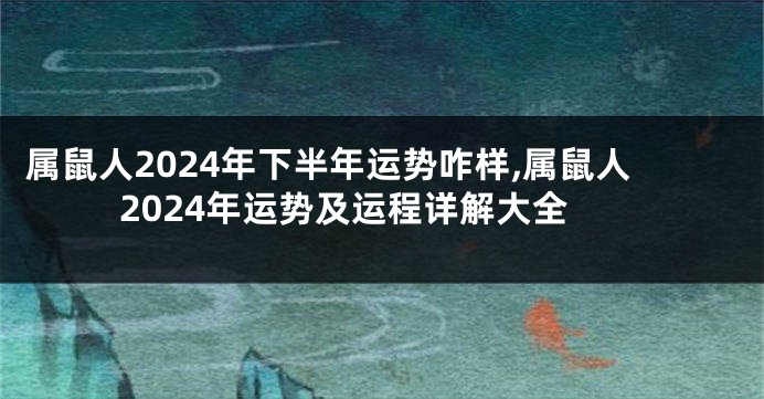 属鼠人2024年下半年运势咋样,属鼠人2024年运势及运程详解大全