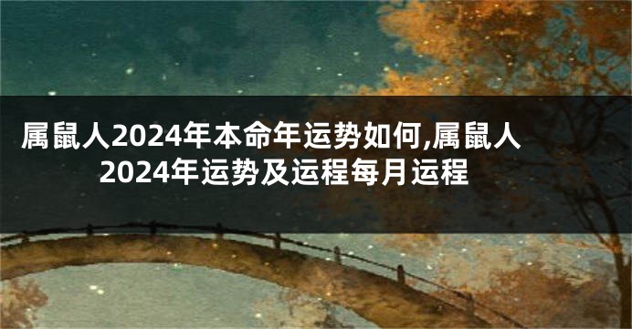 属鼠人2024年本命年运势如何,属鼠人2024年运势及运程每月运程