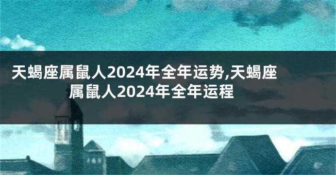 天蝎座属鼠人2024年全年运势,天蝎座属鼠人2024年全年运程