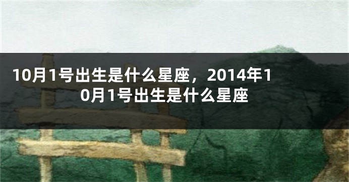 10月1号出生是什么星座，2014年10月1号出生是什么星座