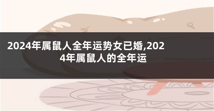 2024年属鼠人全年运势女已婚,2024年属鼠人的全年运