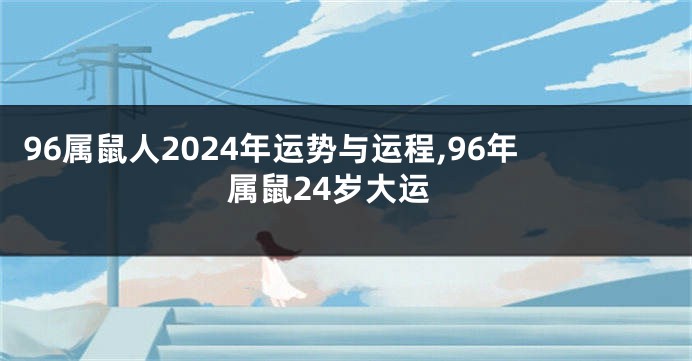 96属鼠人2024年运势与运程,96年属鼠24岁大运