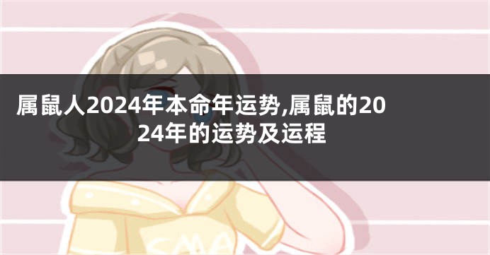 属鼠人2024年本命年运势,属鼠的2024年的运势及运程